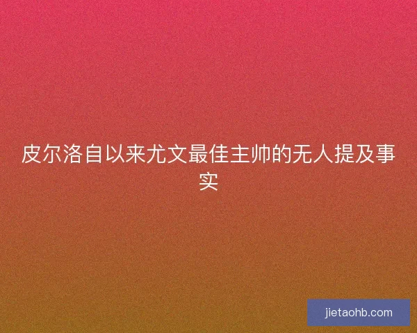 皮尔洛自以来尤文最佳主帅的无人提及事实