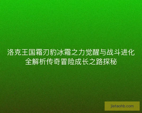 洛克王国霜刃豹冰霜之力觉醒与战斗进化全解析传奇冒险成长之路探秘