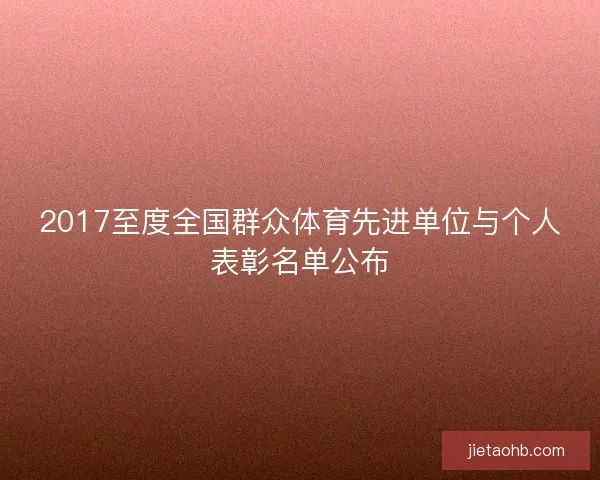 2017至度全国群众体育先进单位与个人表彰名单公布