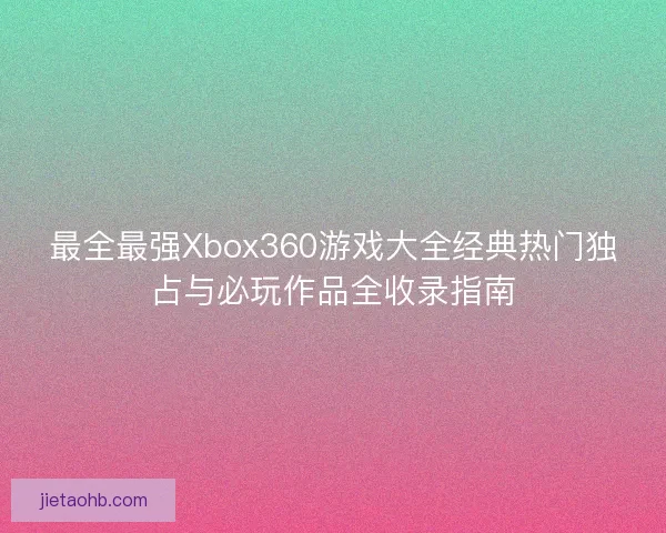 最全最强Xbox360游戏大全经典热门独占与必玩作品全收录指南