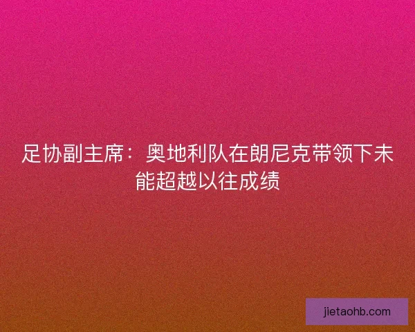 足协副主席：奥地利队在朗尼克带领下未能超越以往成绩