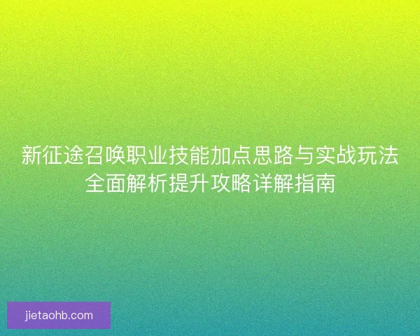 新征途召唤职业技能加点思路与实战玩法全面解析提升攻略详解指南