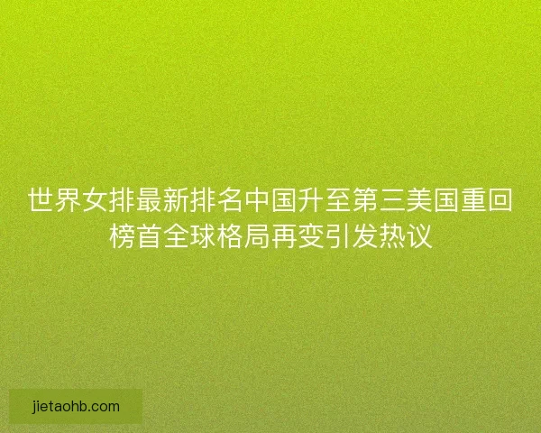 世界女排最新排名中国升至第三美国重回榜首全球格局再变引发热议