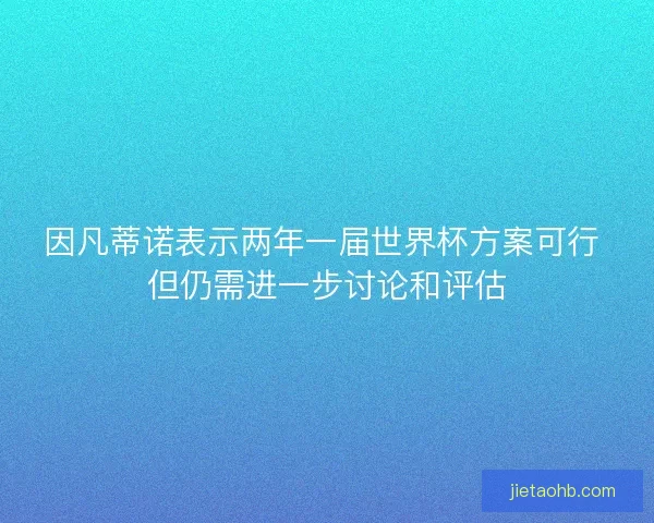 因凡蒂诺表示两年一届世界杯方案可行 但仍需进一步讨论和评估