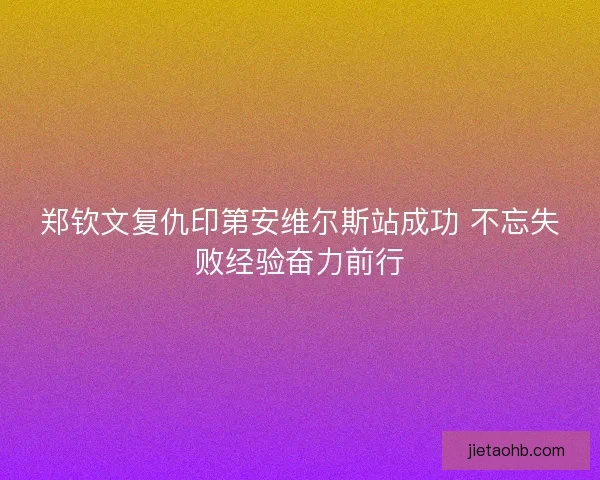 郑钦文复仇印第安维尔斯站成功 不忘失败经验奋力前行