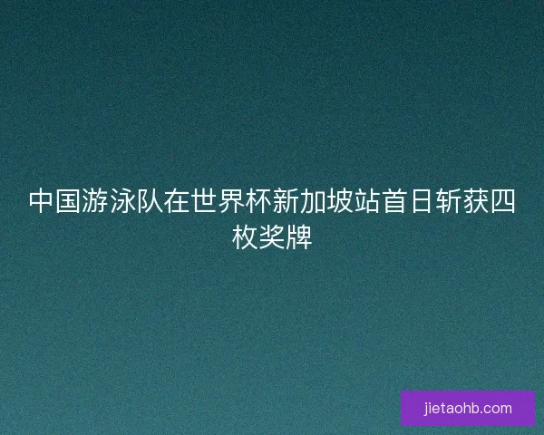 中国游泳队在世界杯新加坡站首日斩获四枚奖牌