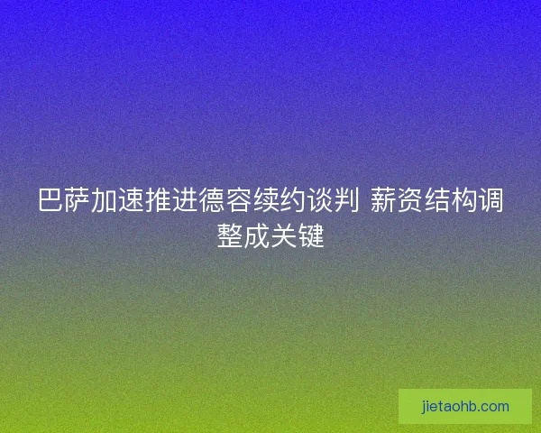 巴萨加速推进德容续约谈判 薪资结构调整成关键